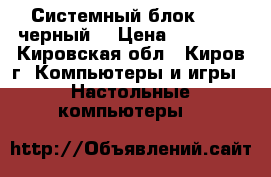 Системный блок ASUS,черный  › Цена ­ 10 900 - Кировская обл., Киров г. Компьютеры и игры » Настольные компьютеры   